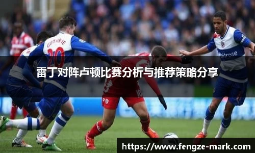 雷丁对阵卢顿比赛分析与推荐策略分享