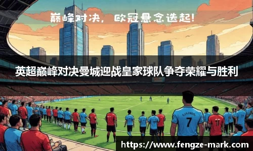 英超巅峰对决曼城迎战皇家球队争夺荣耀与胜利