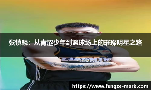 张镇麟：从青涩少年到篮球场上的璀璨明星之路