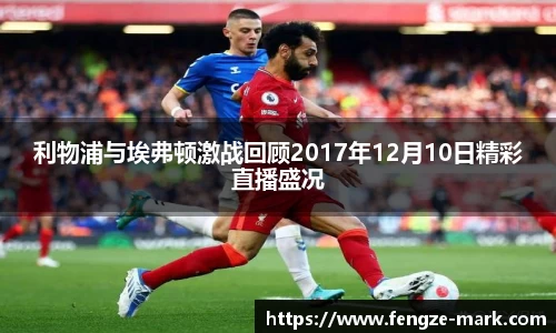 利物浦与埃弗顿激战回顾2017年12月10日精彩直播盛况