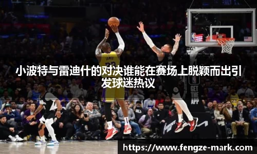 小波特与雷迪什的对决谁能在赛场上脱颖而出引发球迷热议