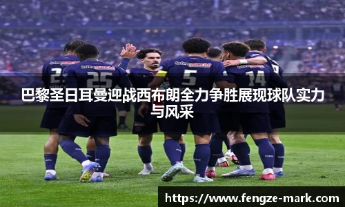 巴黎圣日耳曼迎战西布朗全力争胜展现球队实力与风采