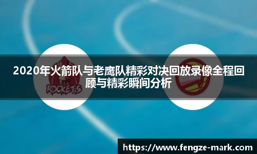 2020年火箭队与老鹰队精彩对决回放录像全程回顾与精彩瞬间分析