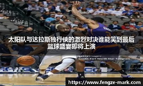 太阳队与达拉斯独行侠的激烈对决谁能笑到最后篮球盛宴即将上演