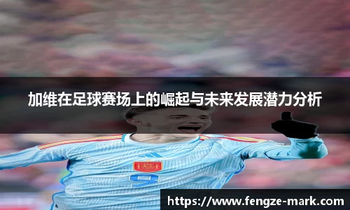 加维在足球赛场上的崛起与未来发展潜力分析