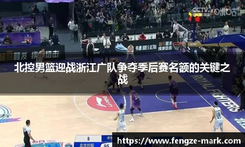 北控男篮迎战浙江广队争夺季后赛名额的关键之战