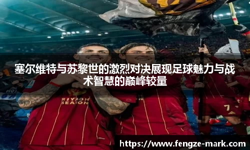 塞尔维特与苏黎世的激烈对决展现足球魅力与战术智慧的巅峰较量