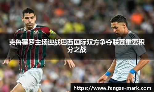 克鲁塞罗主场迎战巴西国际双方争夺联赛重要积分之战