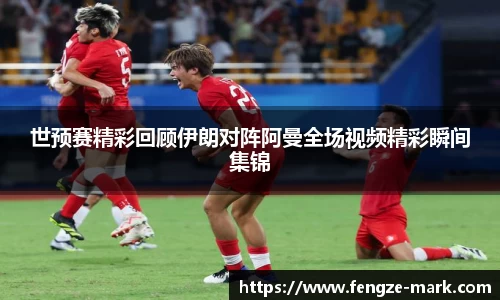世预赛精彩回顾伊朗对阵阿曼全场视频精彩瞬间集锦