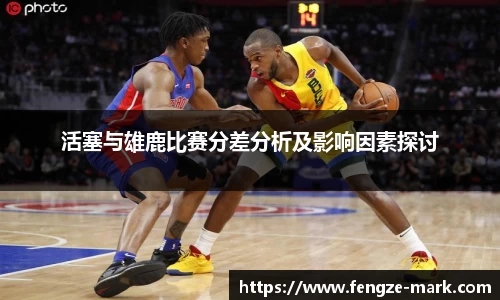 活塞与雄鹿比赛分差分析及影响因素探讨