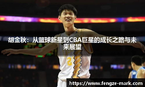 胡金秋：从篮球新星到CBA巨星的成长之路与未来展望