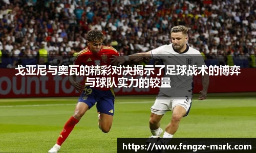 戈亚尼与奥瓦的精彩对决揭示了足球战术的博弈与球队实力的较量