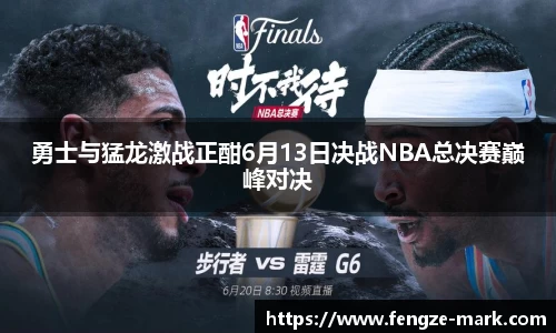 勇士与猛龙激战正酣6月13日决战NBA总决赛巅峰对决