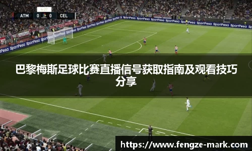 巴黎梅斯足球比赛直播信号获取指南及观看技巧分享