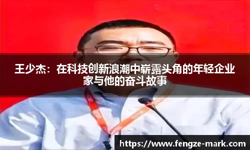 王少杰：在科技创新浪潮中崭露头角的年轻企业家与他的奋斗故事