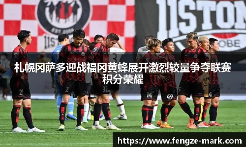 札幌冈萨多迎战福冈黄蜂展开激烈较量争夺联赛积分荣耀